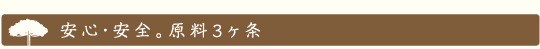 安心・安全。原料3ヶ条