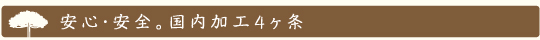 安心・安全。国内加工4ヶ条