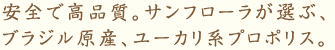 安全で高品質。サンフローラが選ぶ、ブラジル産、ユーカリ系プロポリス。