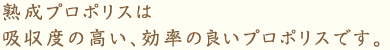 熟成プロポリスは吸収度の高い、効率の良いプロポリスです。
